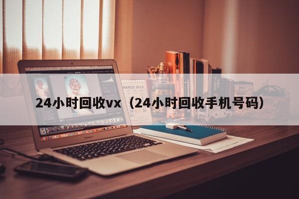 24小时回收vx（24小时回收手机号码）