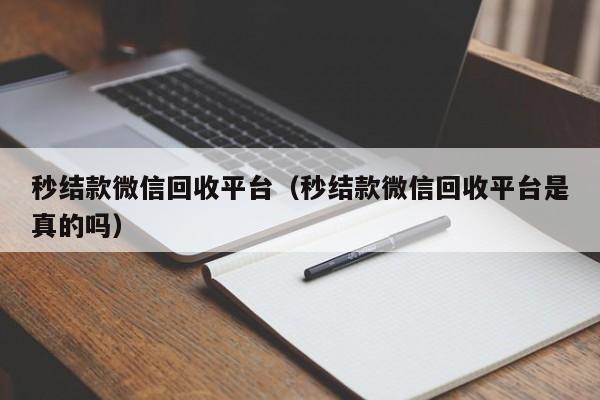 秒结款微信回收平台（秒结款微信回收平台是真的吗）