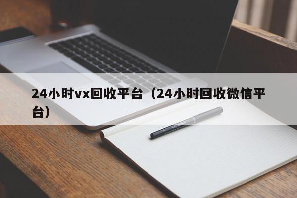 24小时vx回收平台（24小时回收微信平台）