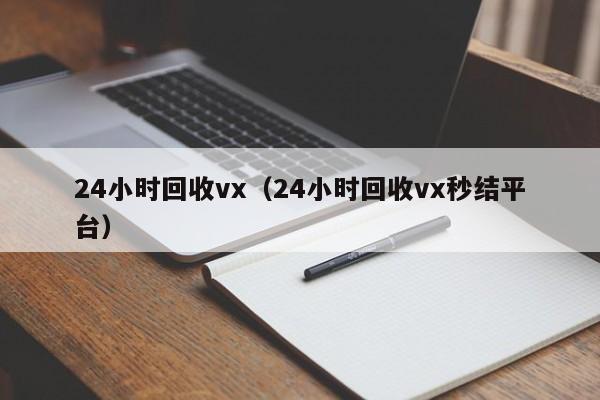 24小时回收vx（24小时回收vx秒结平台）