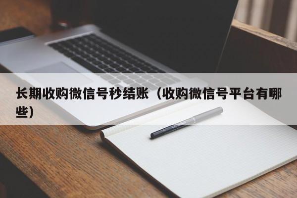 长期收购微信号秒结账（收购微信号平台有哪些）