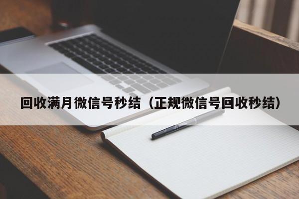 回收满月微信号秒结（正规微信号回收秒结）