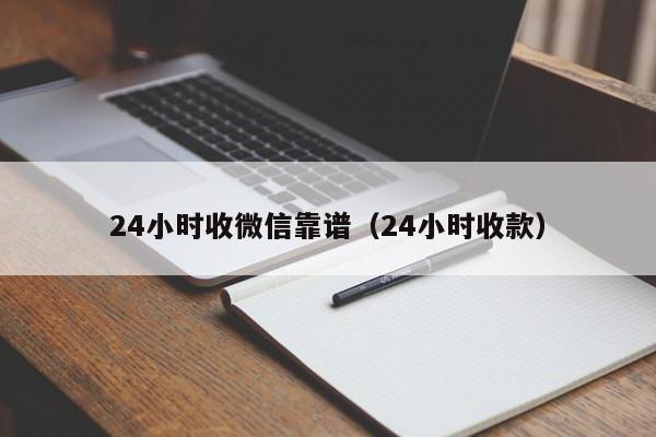 24小时收微信靠谱（24小时收款）