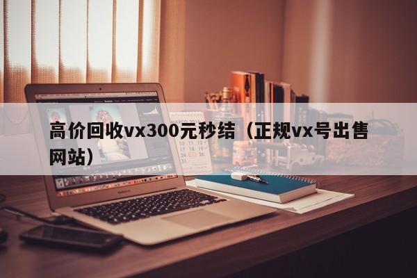 高价回收vx300元秒结（正规vx号出售网站）