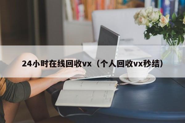 24小时在线回收vx（个人回收vx秒结）